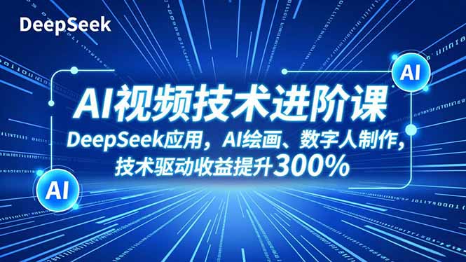 AI视频技术进阶课，DeepSeek应用、AI绘画、数字人制作，技术驱动收益提升300% - 来及网络