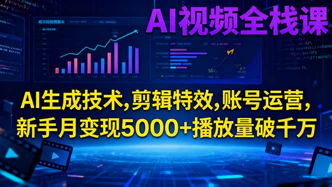 AI视频全栈课:AI生成技术,剪辑特效,账号运营,新手月变现5000+播放量破千万 - 来及网络