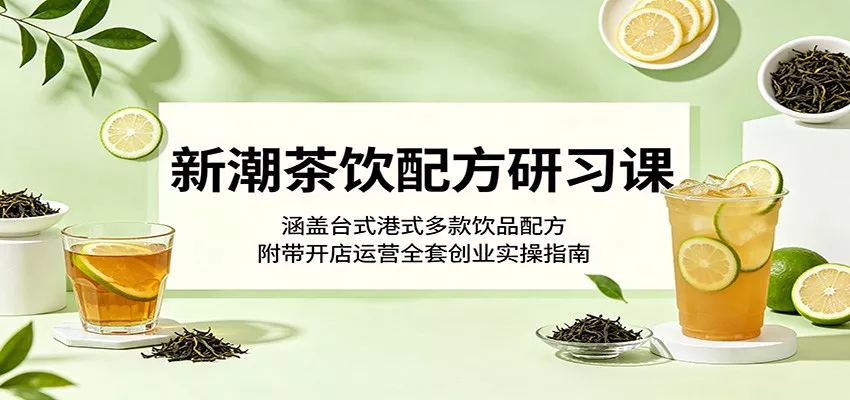 新潮茶饮配方研习课：涵盖台式港式多款饮品配方，附带开店运营全套创业实操指南 - 来及网络