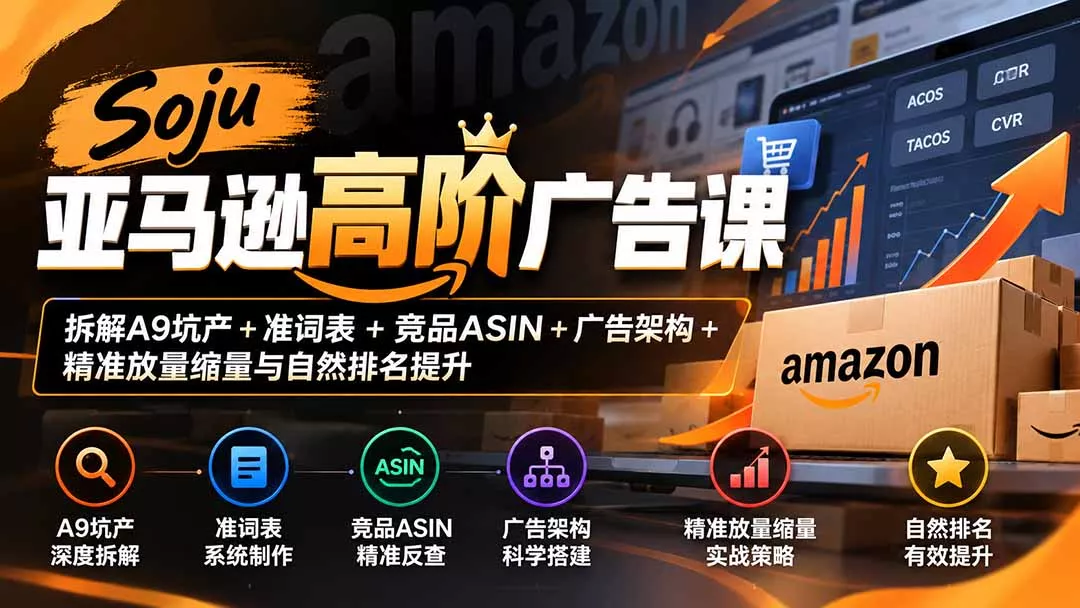 Soju亚马逊高阶广告课：拆解A9坑产+准词表+竞品ASIN+广告架构+精准放量缩量与自然排名提升 - 来及网络