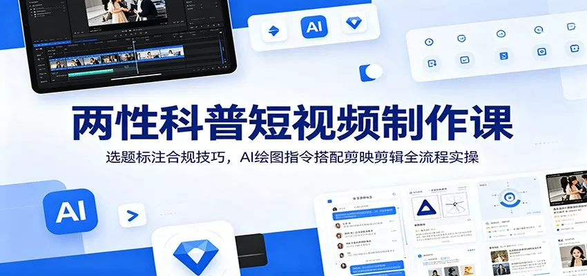 两性科普短视频制作课：选题标注合规技巧，AI绘图指令搭配剪映剪辑全流程实操 - 来及网络