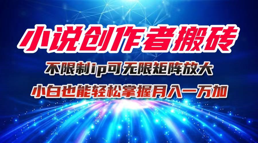 小说创作者搬砖玩法，不限制IP简单无脑 可矩阵无限放大小白也能实现轻… - 来及网络