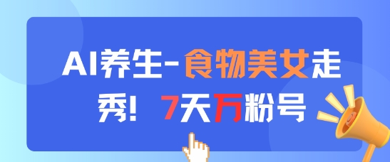 AI养生新玩法，食物美女走秀，7天万粉号 - 来及网络