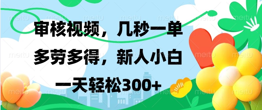 审核视频，几秒一单，多劳多得，新人小白一天轻松300+ - 来及网络