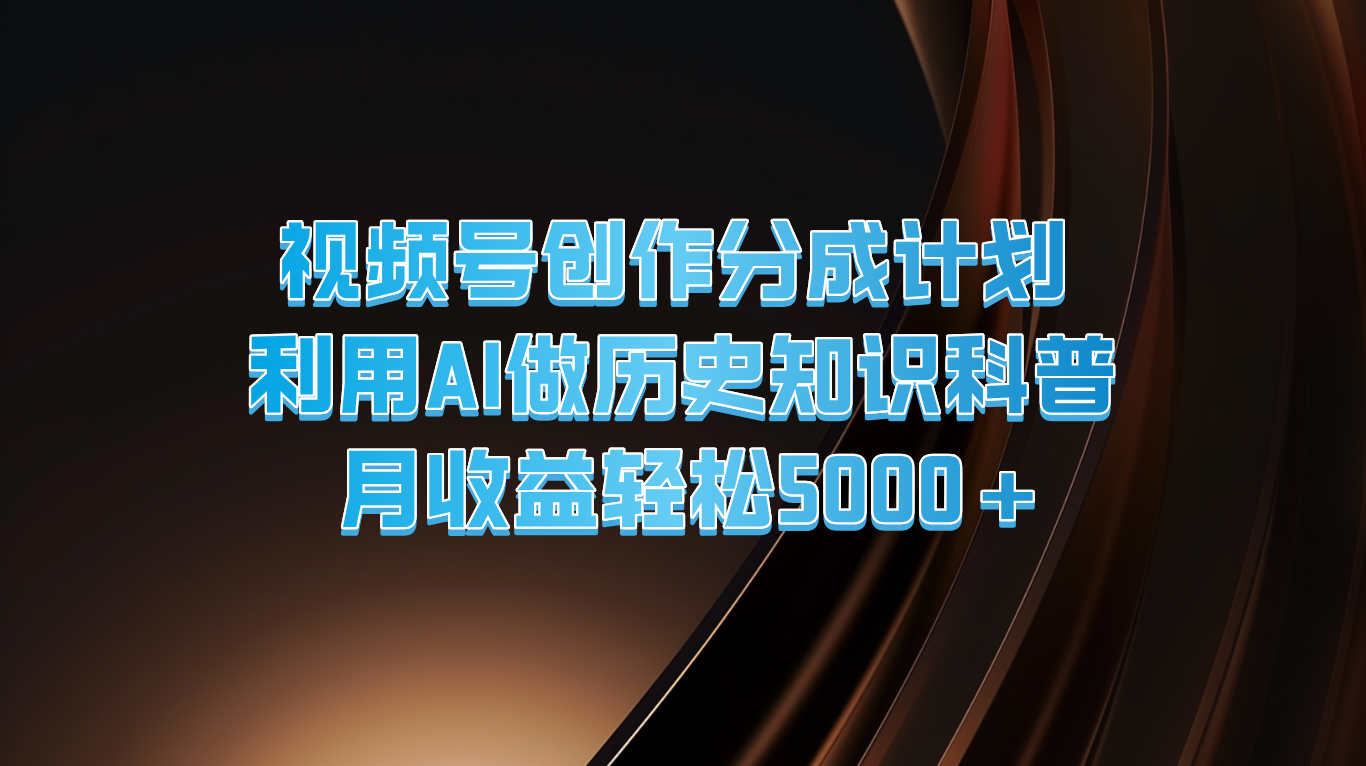 视频号创作分成计划 利用AI做历史知识科普 月收益轻松5000+ - 来及网络