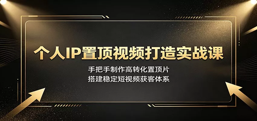 个人IP置顶视频打造实战课：手把手制作高转化置顶片，搭建稳定短视频获客体系 - 来及网络