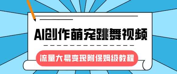 最新风口项目，AI创作萌宠跳舞视频，流量大易变现，附保姆级教程 - 来及网络