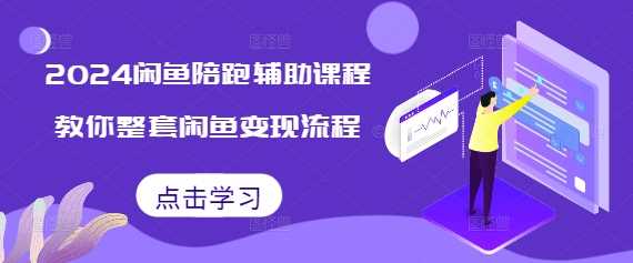 2024闲鱼陪跑辅助课程，教你整套闲鱼变现流程 - 来及网络