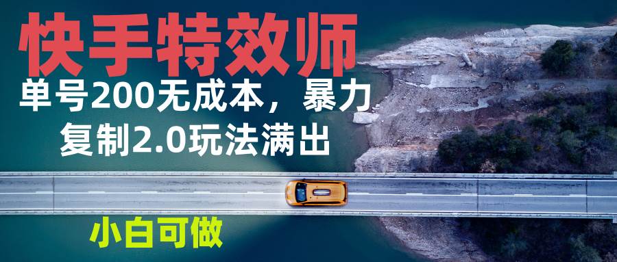 （13714期）快手特效师2.0，单号200收益0成本满出，小白可做 - 来及网络