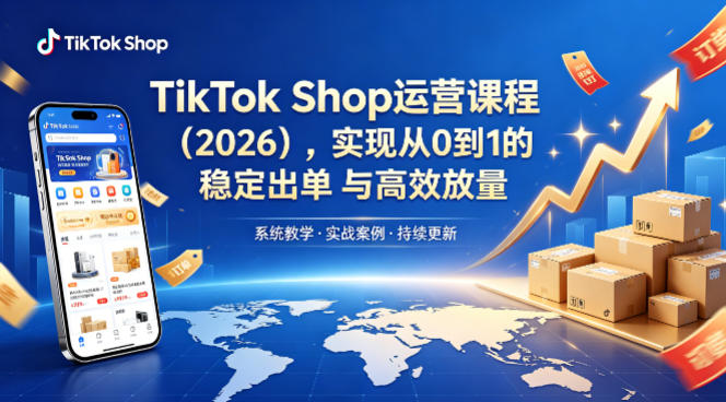 TikTok Shop运营课程(2026)，实现从0到1的稳定出单与高效放量 - 来及网络