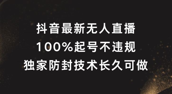 抖音最新无人直播，100%起号，独家防封技术长久可做【揭秘】 - 来及网络
