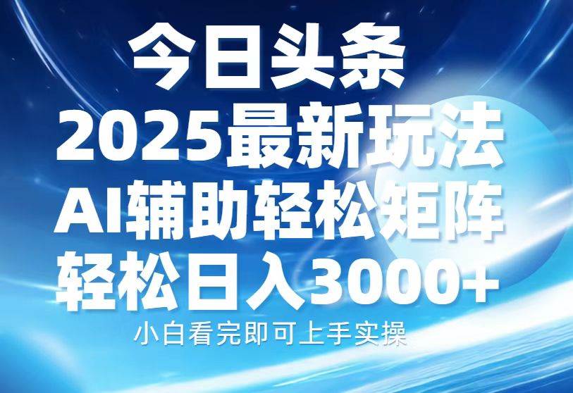 （13958期）今日头条2025最新玩法，思路简单，复制粘贴，AI辅助，轻松矩阵日入3000+ - 来及网络