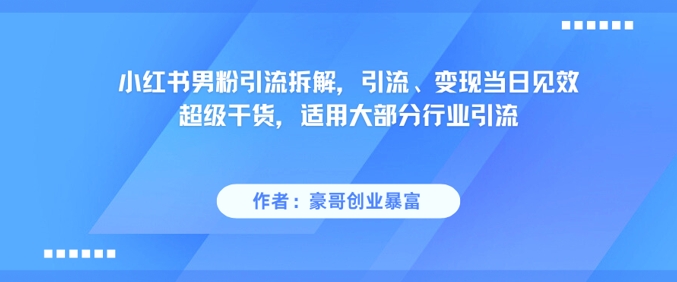 小红书男粉引流拆解，引流、变现当日见效超级干货，适用大部分行业引流 - 来及网络