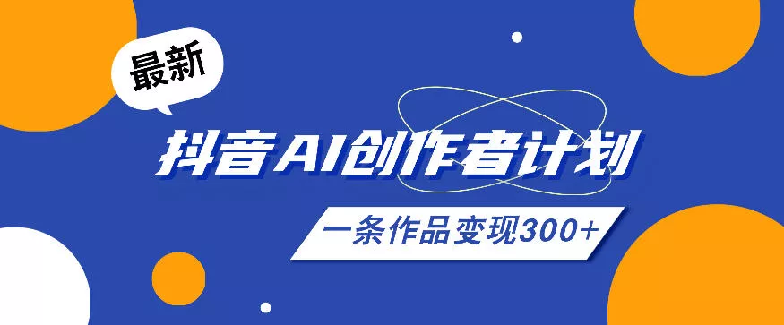 26年最新抖音AI创作者计划实操课程，一条作品变现300+ - 来及网络