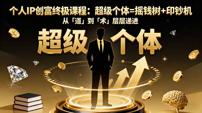 个人IP创富终极课程：超级个体=摇钱树+印钞机，从「道」到「术」层层递进 - 来及网络