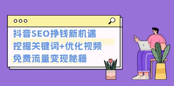 抖音SEO挣钱新机遇：挖掘关键词+优化视频，免费流量变现秘籍 - 来及网络