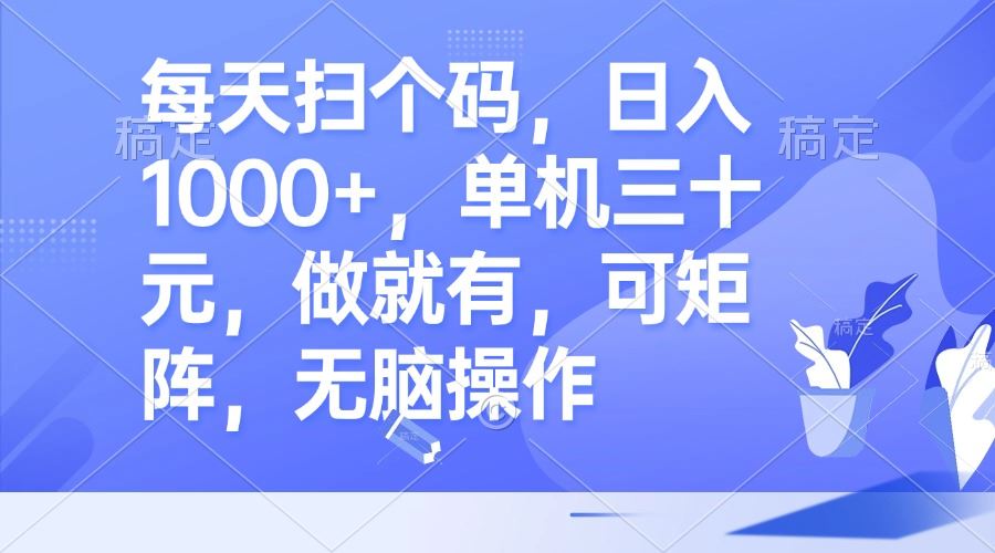 （13083期）每天扫个码，日入1000+，单机三十元，做就有，可矩阵，无脑操作 - 来及网络