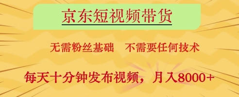 京东短视频带货，无需粉丝基础，不需要任何技术，每天十分钟发布视频，月入8k【揭秘】 - 来及网络