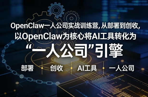 OpenClaw小龙虾+一人公司实战训练营，从部署到创收，将AI工具转化为“一人公司”引擎，低成本变现 - 来及网络