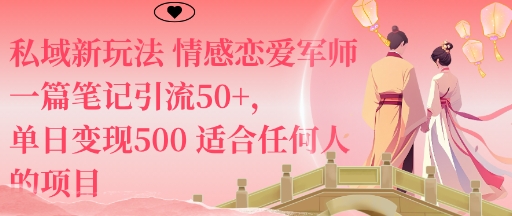 私域新玩法情感恋爱军师一篇笔记引流50+，单日变现5张适合任何人的项目 - 来及网络