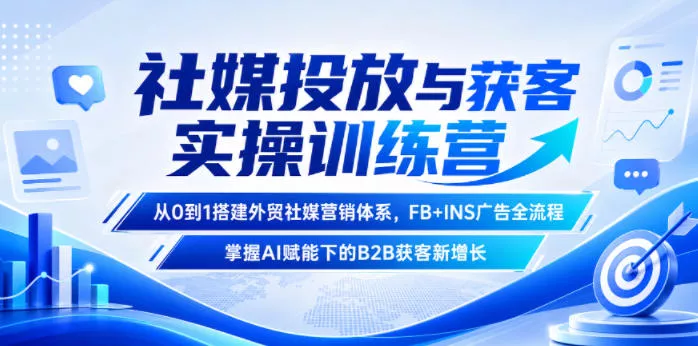 社媒投放与获客实操训练营，从0到1搭建外贸社媒营销体系，FB+INS广告全流程，掌握AI赋能下的B2B获客新增长 - 来及网络