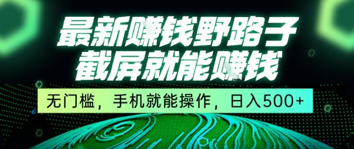 最新野路子截屏就能挣钱，无门槛，手机就能操作，日入5张【揭秘】 - 来及网络
