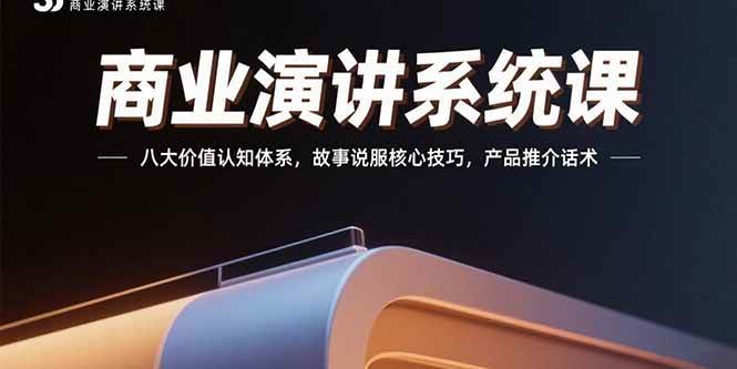 （15558期）商业演讲系统课：八大价值认知体系，故事说服核心技巧，产品推介话术 - 来及网络