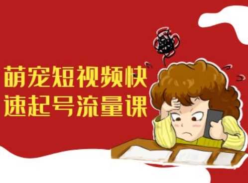 萌宠短视频快速起号流量课，短视频带货宠物新风口 - 来及网络