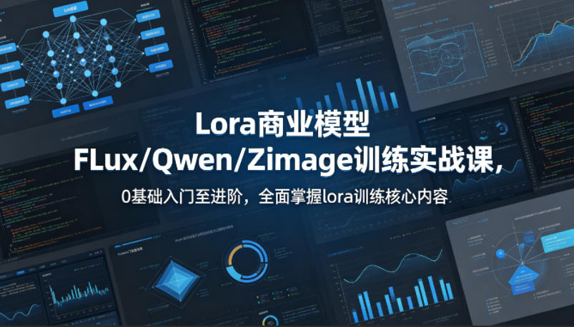 系统性学习Lora商业模型FLux／Qwen／Zimage训练实战课，0基础入门至进阶，全面掌握lora训练核心内容 - 来及网络