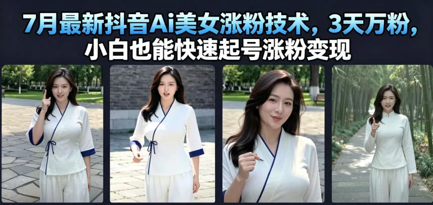 7月最新抖音Ai美女涨粉技术，3天万粉，小白也能快速起号涨粉变现 - 来及网络
