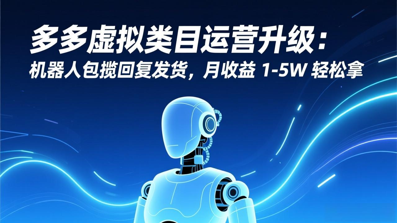 多多虚拟类目运营升级：机器人包揽回复发货，月收益 1-5W 轻松拿 - 来及网络