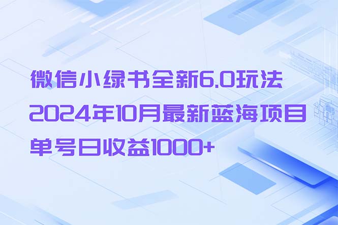 （13052期）微信小绿书全新6.0玩法，2024年10月最新蓝海项目，单号日收益1000+ - 来及网络