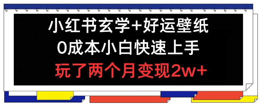 小红书玄学+好运壁纸玩法，0成本小白快速上手，玩了两个月变现2w+ 【揭秘】 - 来及网络