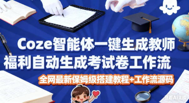 Coze智能体一键生成教师福利自动生成考试试卷工作流，全网最新保姆级搭建教程+工作流源码 - 来及网络