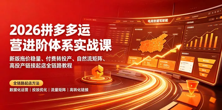 2026拼多多运营进阶体系实战课｜新版拖价稳量、付费转投产、自然流矩阵、高投产链接起店全链路教程 - 来及网络