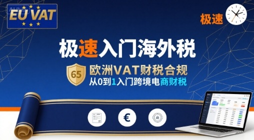 极速入门海外税，欧洲VAT财税合规，从0到1入门跨境电商财税 - 来及网络