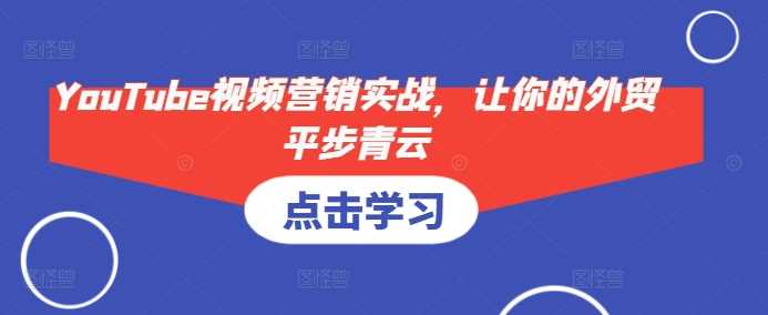 YouTube视频营销实战，让你的外贸平步青云 - 来及网络