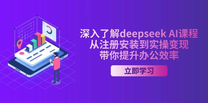 （14383期）深入了解deepseek AI课程，从注册安装到实操变现，带你提升办公效率 - 来及网络
