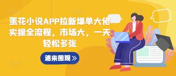 蛋花小说APP拉新爆单大佬实操全流程，市场大，一天轻松多张 - 来及网络
