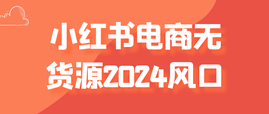 小红书电商无货源2024风口 - 来及网络