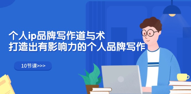 （12060期）个人ip品牌写作道与术，打造出有影响力的个人品牌写作（10节课） - 来及网络