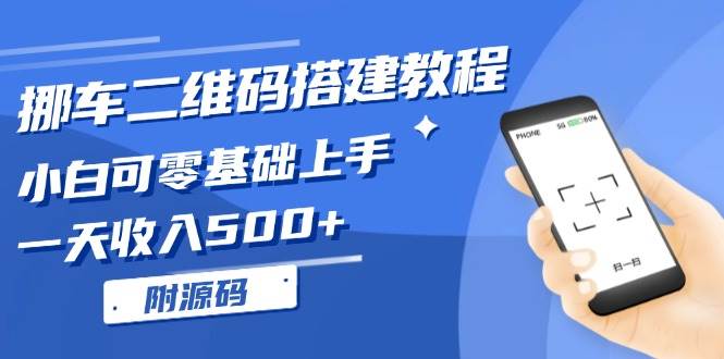 （13404期）挪车二维码搭建教程，小白可零基础上手！一天收入500+，（附源码） - 来及网络