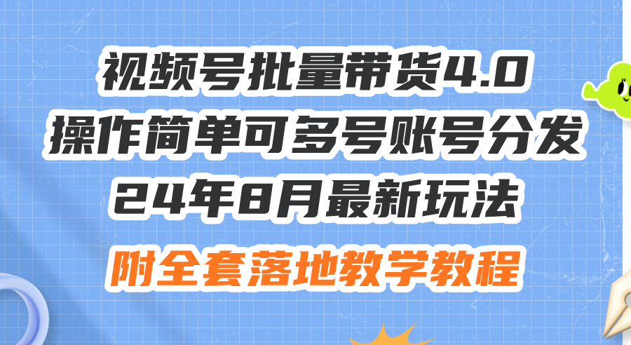 （12093期）24年8月最新玩法视频号批量带货4.0，操作简单可多号账号分发，附全套落… - 来及网络
