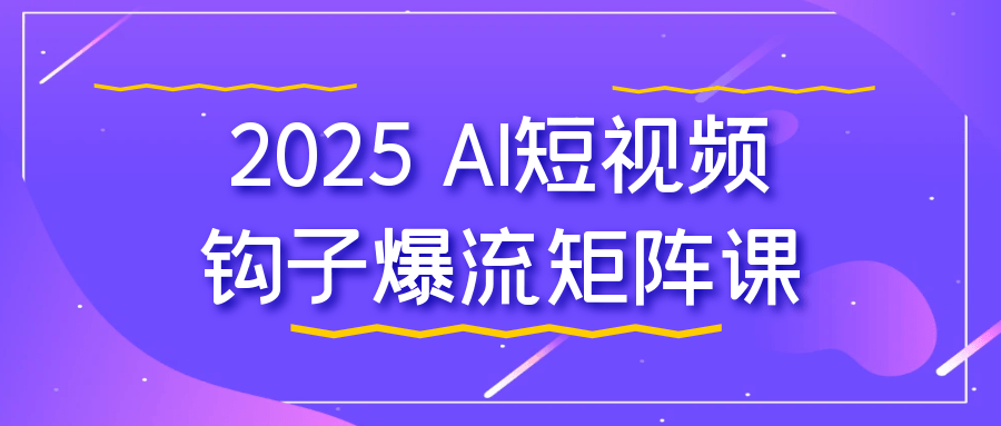 2025 AI短视频钩子爆流矩阵课 - 来及网络