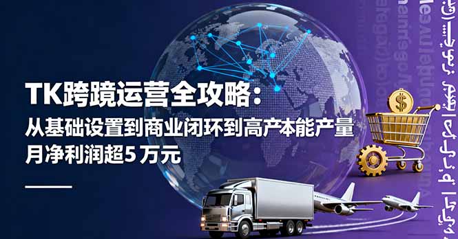 TK跨境运营全攻略：从基础设置到商业闭环到低成本量产，月净利润超5万美元 - 来及网络
