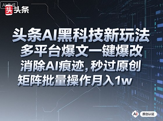 头条AI黑科技新玩法，多平台爆文一键爆改，消除AI痕迹，秒过原创，矩阵批量操作月入1w+【揭秘】 - 来及网络