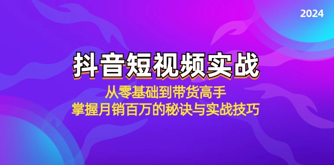 （12626期）抖音短视频实战：从零基础到带货高手，掌握月销百万的秘诀与实战技巧 - 来及网络