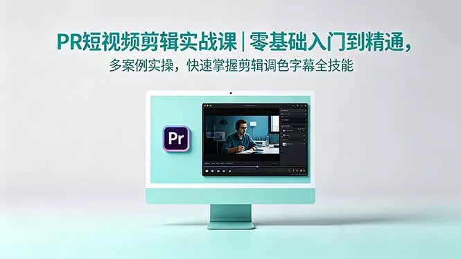PR短视频剪辑实战课｜零基础入门到精通，多案例实操，快速掌握剪辑调色字幕全技能 - 来及网络