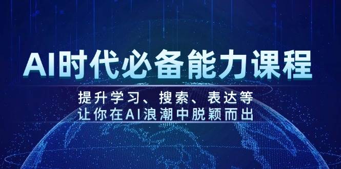 AI时代必备能力课程，提升学习、搜索、表达等，让你在AI浪潮中脱颖而出 - 来及网络