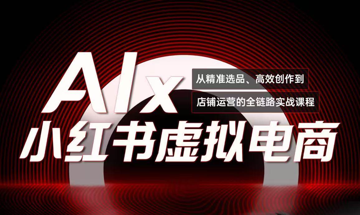 （15070期）单号月收3w+，小红书低成本搞钱课《AI×小红书虚拟电商》全套 - 来及网络